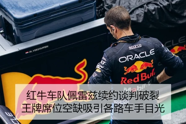 红牛车队佩雷兹续约谈判破裂 王牌席位空缺吸引各路车手目光
