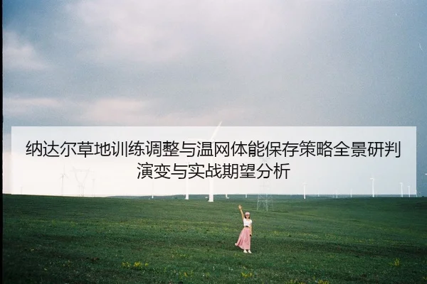 na-da-er-cao-di-xun-lian-tiao-zheng-yu-wen-wang-ti-neng-bao-cun-ce-lve-quan-jing-yan-pan-yan-bian-yu-shi-zhan-qi-wang-2-869.jpg